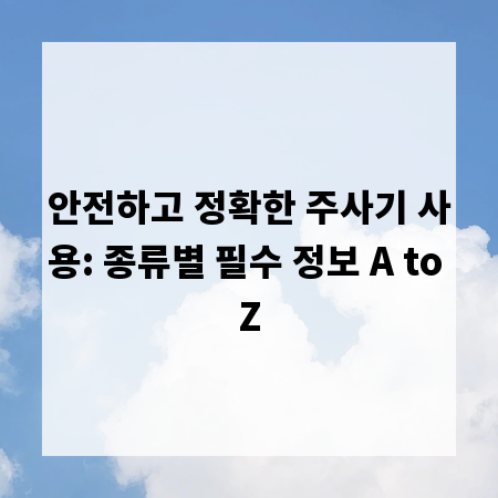안전하고 정확한 주사기 사용: 종류별 필수 정보 A to Z