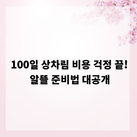 100일 상차림 비용 걱정 끝! 알뜰 준비법 대공개