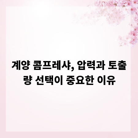 계양 콤프레샤, 압력과 토출량 선택이 중요한 이유