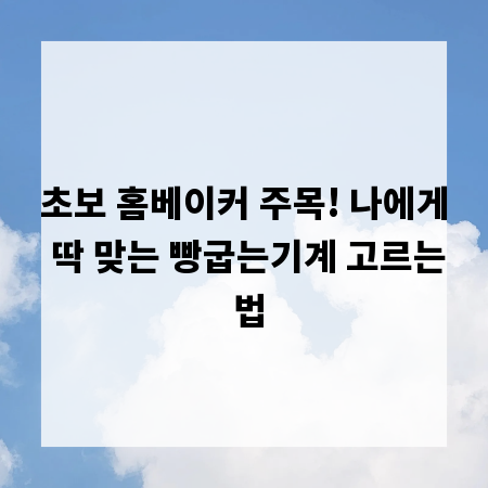 초보 홈베이커 주목! 나에게 딱 맞는 빵굽는기계 고르는 법