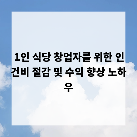 1인 식당 창업자를 위한 인건비 절감 및 수익 향상 노하우