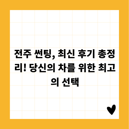 전주 썬팅, 최신 후기 총정리! 당신의 차를 위한 최고의 선택
