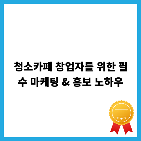 청소카페 창업자를 위한 필수 마케팅 & 홍보 노하우