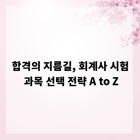 합격의 지름길, 회계사 시험 과목 선택 전략 A to Z