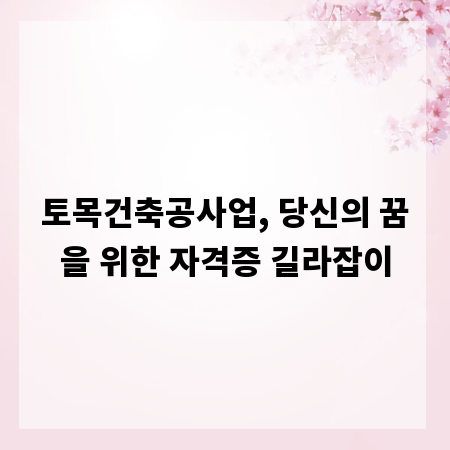 토목건축공사업, 당신의 꿈을 위한 자격증 길라잡이