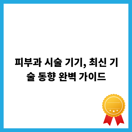 피부과 시술 기기, 최신 기술 동향 완벽 가이드