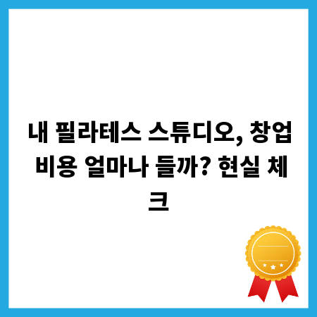 내 필라테스 스튜디오, 창업 비용 얼마나 들까? 현실 체크