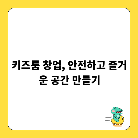 키즈룸 창업, 안전하고 즐거운 공간 만들기