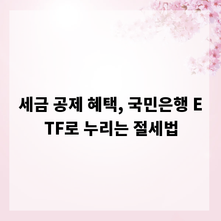 세금 공제 혜택, 국민은행 ETF로 누리는 절세법