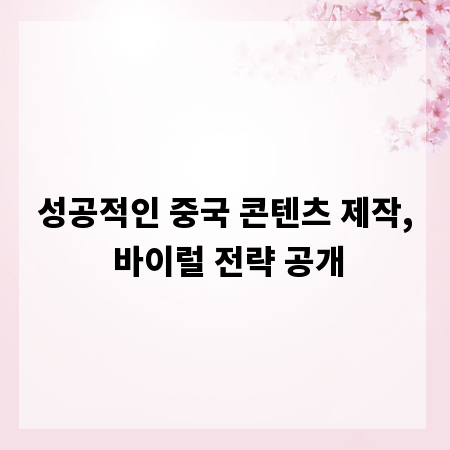 성공적인 중국 콘텐츠 제작, 바이럴 전략 공개
