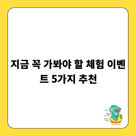 지금 꼭 가봐야 할 체험 이벤트 5가지 추천