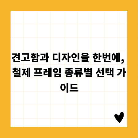 견고함과 디자인을 한번에, 철제 프레임 종류별 선택 가이드