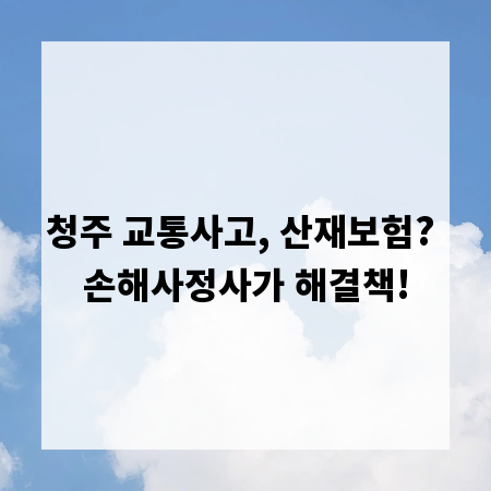 청주 교통사고, 산재보험? 손해사정사가 해결책!