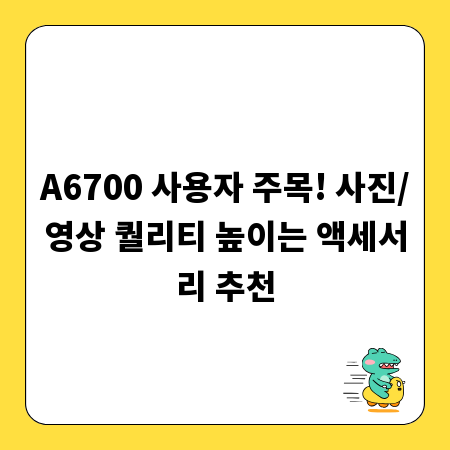 A6700 사용자 주목! 사진/영상 퀄리티 높이는 액세서리 추천