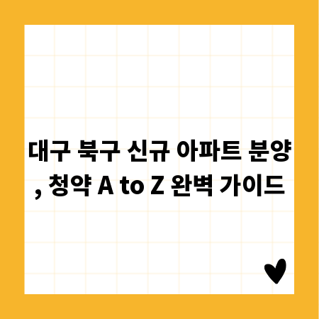 대구 북구 신규 아파트 분양, 청약 A to Z 완벽 가이드
