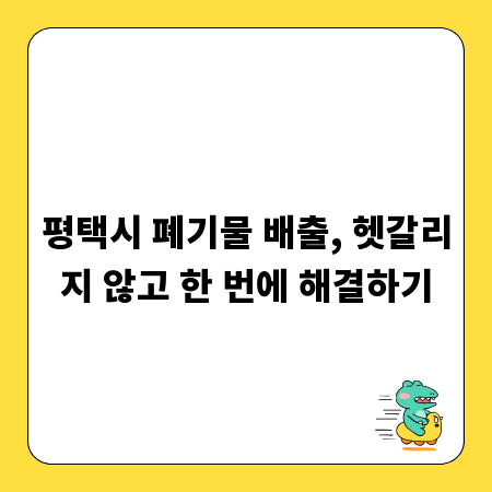 평택시 폐기물 배출, 헷갈리지 않고 한 번에 해결하기