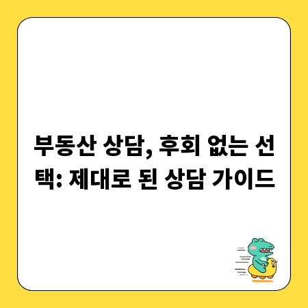 부동산 상담, 후회 없는 선택: 제대로 된 상담 가이드