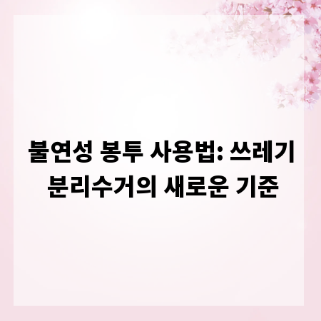 불연성 봉투 사용법: 쓰레기 분리수거의 새로운 기준