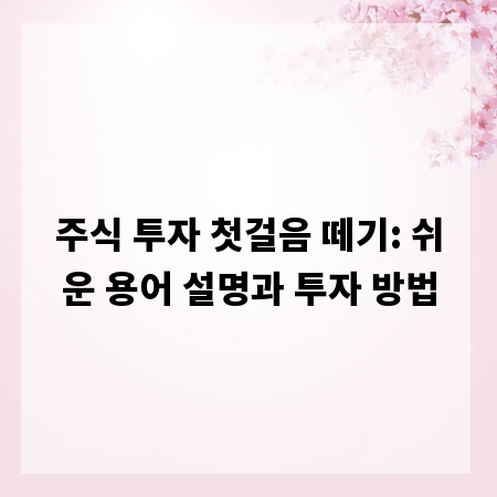 주식 투자 첫걸음 떼기: 쉬운 용어 설명과 투자 방법