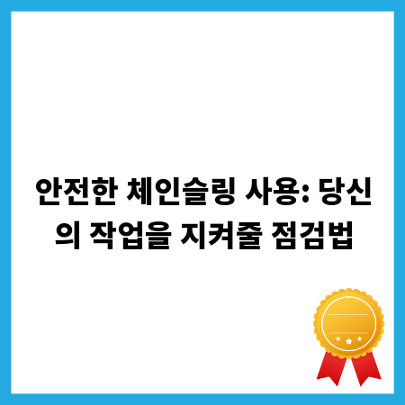 안전한 체인슬링 사용: 당신의 작업을 지켜줄 점검법