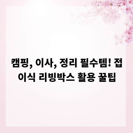 캠핑, 이사, 정리 필수템! 접이식 리빙박스 활용 꿀팁