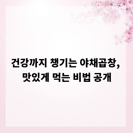 건강까지 챙기는 야채곱창, 맛있게 먹는 비법 공개