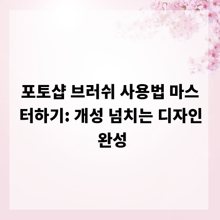 포토샵 브러쉬 사용법 마스터하기: 개성 넘치는 디자인 완성