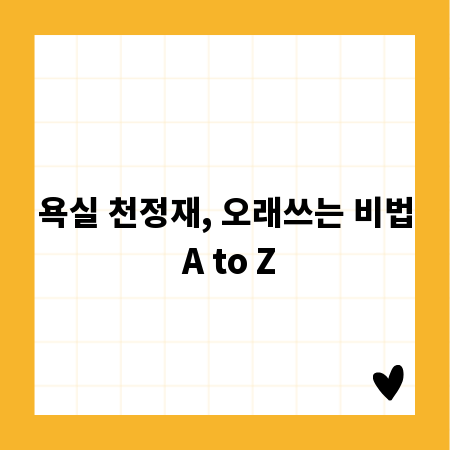 욕실 천정재, 오래쓰는 비법 A to Z