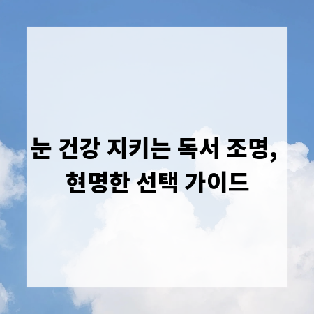 눈 건강 지키는 독서 조명, 현명한 선택 가이드