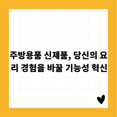 주방용품 신제품, 당신의 요리 경험을 바꿀 기능성 혁신