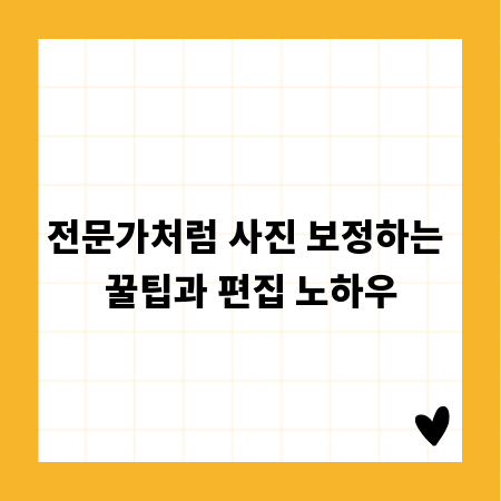 전문가처럼 사진 보정하는 꿀팁과 편집 노하우