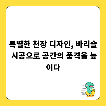 특별한 천장 디자인, 바리솔 시공으로 공간의 품격을 높이다
