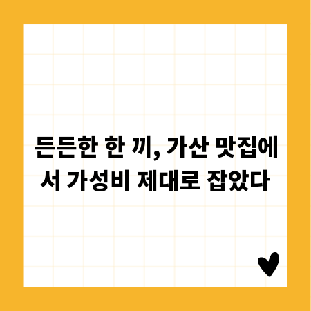 든든한 한 끼, 가산 맛집에서 가성비 제대로 잡았다