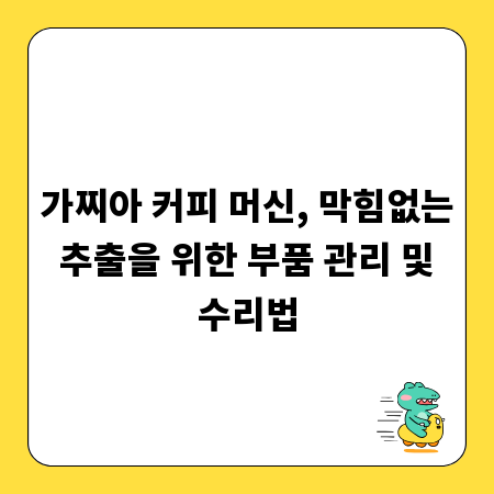 가찌아 커피 머신, 막힘없는 추출을 위한 부품 관리 및 수리법