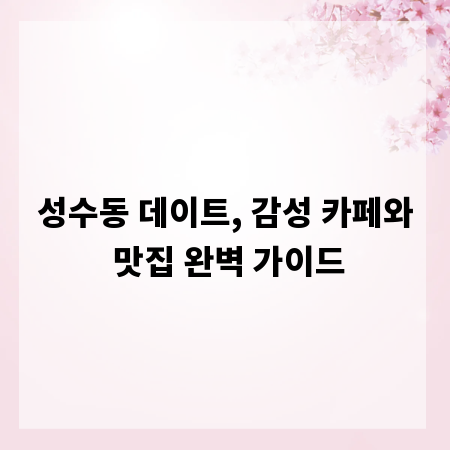 성수동 데이트, 감성 카페와 맛집 완벽 가이드