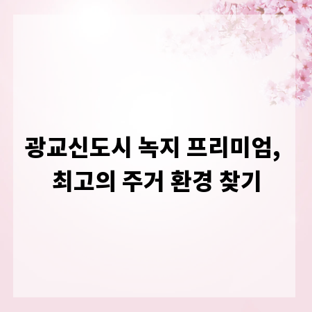 광교신도시 녹지 프리미엄, 최고의 주거 환경 찾기