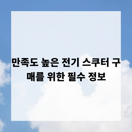 만족도 높은 전기 스쿠터 구매를 위한 필수 정보