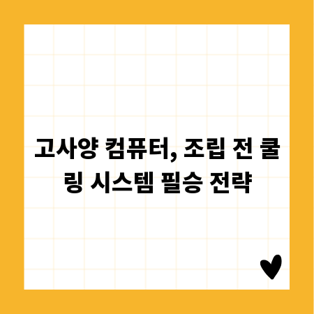 고사양 컴퓨터, 조립 전 쿨링 시스템 필승 전략