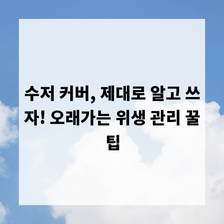 수저 커버, 제대로 알고 쓰자! 오래가는 위생 관리 꿀팁