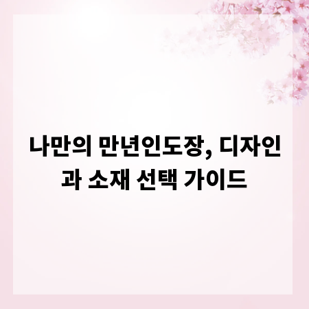 나만의 만년인도장, 디자인과 소재 선택 가이드