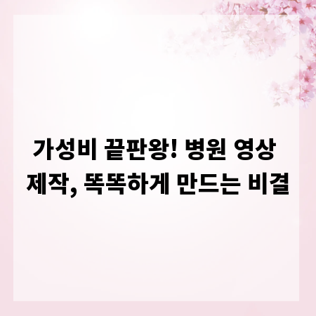 가성비 끝판왕! 병원 영상 제작, 똑똑하게 만드는 비결