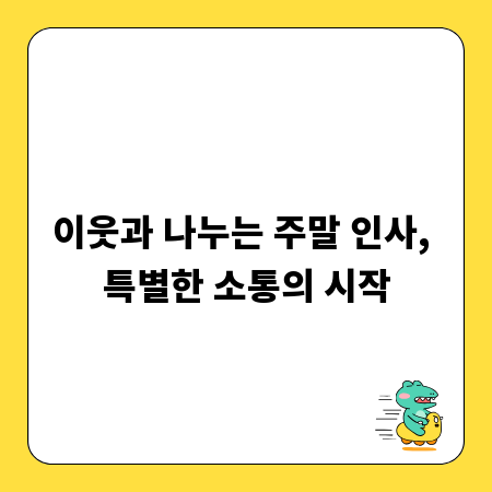 이웃과 나누는 주말 인사, 특별한 소통의 시작