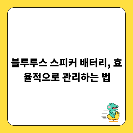 블루투스 스피커 배터리, 효율적으로 관리하는 법