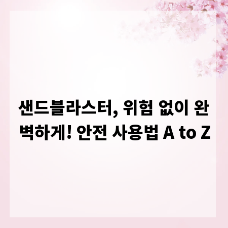 샌드블라스터, 위험 없이 완벽하게! 안전 사용법 A to Z