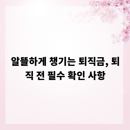 알뜰하게 챙기는 퇴직금, 퇴직 전 필수 확인 사항