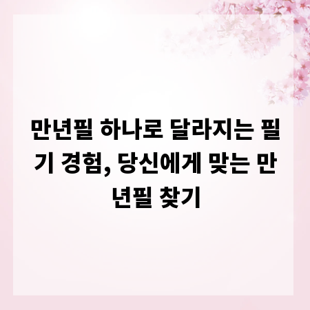 만년필 하나로 달라지는 필기 경험, 당신에게 맞는 만년필 찾기