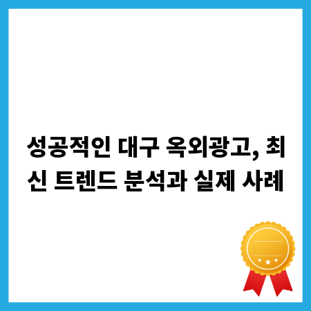 성공적인 대구 옥외광고, 최신 트렌드 분석과 실제 사례