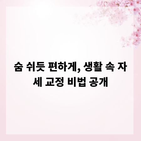숨 쉬듯 편하게, 생활 속 자세 교정 비법 공개
