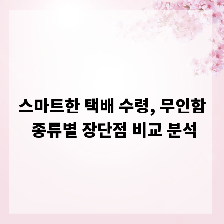 스마트한 택배 수령, 무인함 종류별 장단점 비교 분석