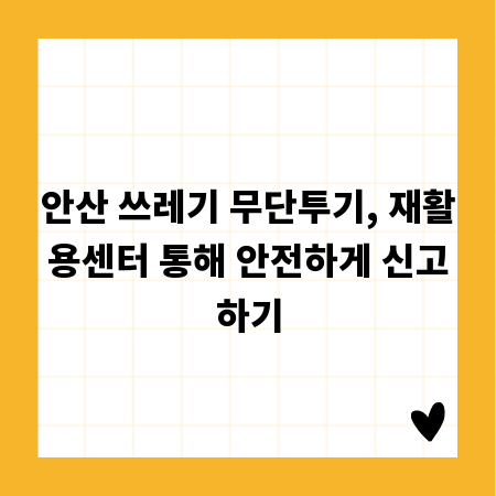 안산 쓰레기 무단투기, 재활용센터 통해 안전하게 신고하기
